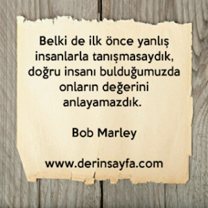 Belki de ilk önce yanlış insanlarla tanışmasaydık, doğru insanı bulduğumuzda onların değerini anlayamazdık. Bob Marley