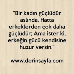 Bir kadın güçlüdür aslında. Hatta erkeklerden çok daha güçlüdür; Ama ister ki, erkeğin gücü kendisine huzur versin. – Can Dündar