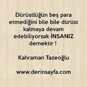 Dürüstlüğün beş para etmediğini bile bile dürüst kalmaya devam edebiliyorsak İNSANIZ demektir ! Kahraman Tazeoğlu