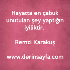 Hayatta en çabuk unutulan şey yaptığın iyiliktir. Remzi Karakuş﻿