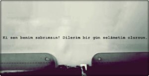 Ki sen benim sabrımsın ! Dilerim bir gün selâmetim olursun..