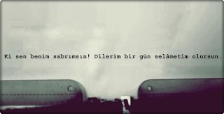 Ki sen benim sabrımsın ! Dilerim bir gün selâmetim olursun..