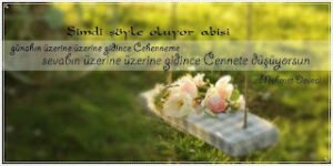 Şimdi şöyle oluyor abisi;  günahın üzerine üzerine gidince Cehenneme,  sevabın üzerine üzerine gidince Cennete düşüyorsun.