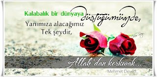 Kalabalık bir dünyaya düştüğümüzde,  yanımıza alacağımız tek şeydir, Allah’dan korkmak.  Mehmet Deveci