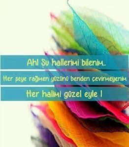 Ah ! şu hallarimi bilenim..
Her şeye rağmen yüzünü benden
çevirmeyenim…