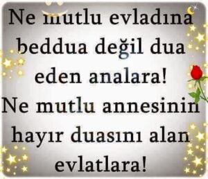 " Ne mutlu evladına beddua değil
Dua eden analara.
Ne mutlu annesinin
hayır duasını alan evlatlara…"