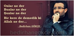 Bir kere de demedik ki
Allah ne der… (B.Gökçe)