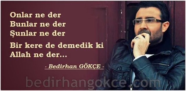 Bir kere de demedik ki
Allah ne der… (B.Gökçe)