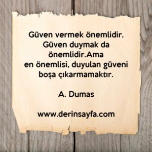Güven vermek önemlidir. Güven duymak da önemlidir.Ama
en önemlisi, duyulan güveni boşa çıkarmamaktır.
– A. Dumas