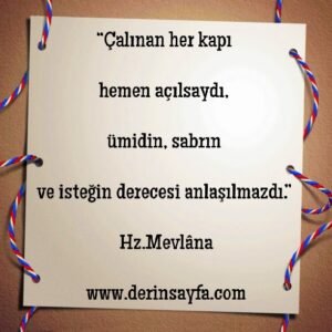 “Çalınan her kapı hemen açılsaydı, ümidin, sabrın ve isteğin derecesi anlaşılmazdı.”  – Hz.Mevlâna