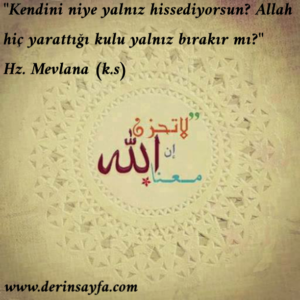 “Kendini niye yalnız hissediyorsun? Allah hiç yarattığı kulu yalnız bırakır mı?”
