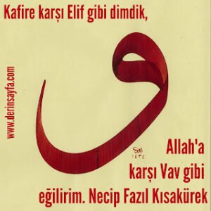 Kafire karşı Elif gibi dimdik,  Allah’a karşı Vav gibi eğilirim.  Necip Fazıl Kısakürek