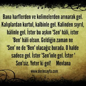 Bana harflerden ve kelimelerden arınarak gel. Kalıplardan kurtul, kalbinle gel. Hz. Mevlana