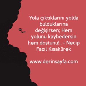 Yola çıktıklarını yolda bulduklarına değişirsen; Hem yolunu kaybedersin hem dostunu!..   – Necip Fazıl Kısakürek