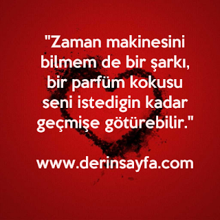 “Zaman makinesini bilmem de bir şarkı, bir parfüm kokusu seni istedigin kadar geçmişe götürebilir.”