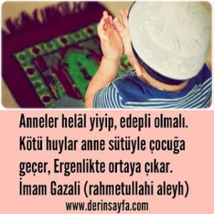 Anneler helal yiyip, edepli olmalı. Kötü huylar anne sütüyle çocuğa geçer.. İmam Gazali (r.a)