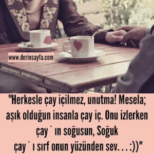 “Herkesle çay içilmez, unutma! Mesela; aşık olduğun insanla çay iç. Onu izlerken çay`ın soğusun..”