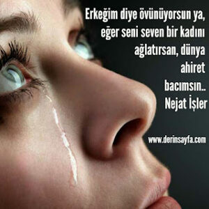 Erkeğim diye övünüyorsun ya, eğer seni seven bir kadını ağlatırsan, dünya ahiret bacımsın.. Nejat İşler