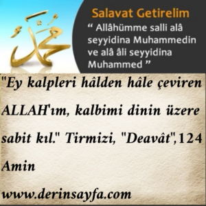 “Ey kalpleri hâlden hâle çeviren ALLAH’ım, kalbimi dinin üzere sabit kıl.”  Tirmizi, “Deavât”,124  Amin