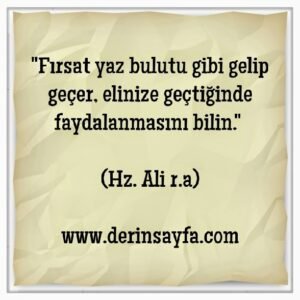 Fırsat yaz bulutu gibi gelip geçer, elinize geçtiğinde faydalanmasını bilin.
