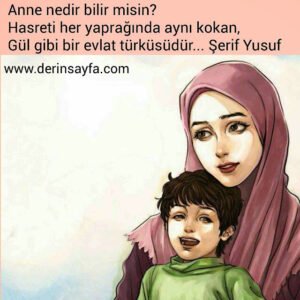 Anne nedir bilir misin?
Hasreti her yaprağında aynı kokan,
Gül gibi bir evlat türküsüdür… Şerif Yusuf
