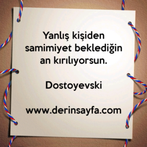Yanlış kişiden samimiyet beklediğin an kırılıyorsun.
– Dostoyevski