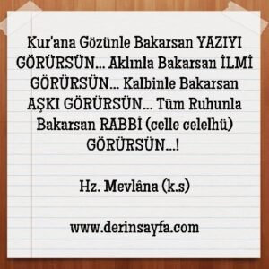 Kur'ana Gözünle Bakarsan YAZIYI GÖRÜRSÜN… Aklınla Bakarsan İLMİ GÖRÜRSÜN.. Hz. Mevlana (k.s)