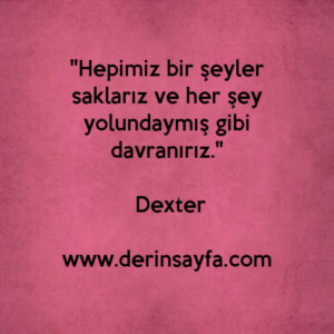 "Hepimiz bir şeyler saklarız ve her şey yolundaymış gibi davranırız." – Dexter