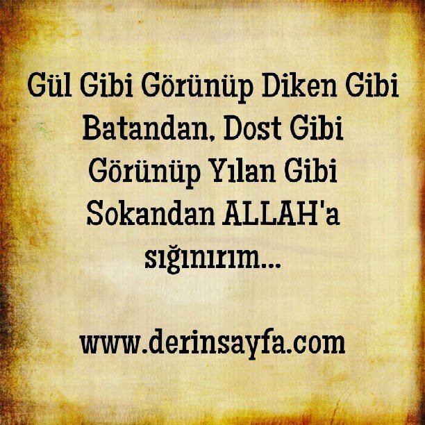 “Gül gibi görünüp diken gibi batandan, dost gibi görünüp yılan gibi sokandan ALLAH’a sığınırım…”