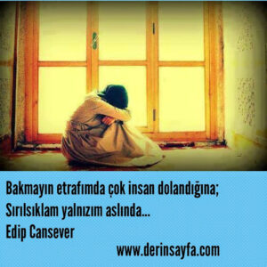 Bakmayın etrafımda çok insan dolandığına;
Sırılsıklam yalnızım aslında…
Edip Cansever