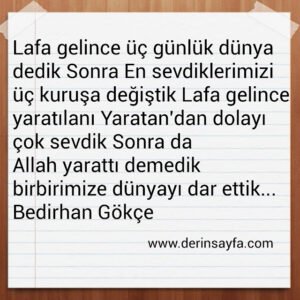 Lafa gelince
üç günlük dünya dedik
Sonra
En sevdiklerimizi
üç kuruşa değiştik.. Bedirhan Gökçe