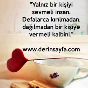 "Yalnız bir kişiyi sevmeli insan. Defalarca kırılmadan,
dağılmadan bir kişiye vermeli kalbini."