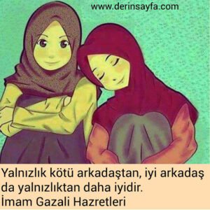 Yalnızlık kötü arkadaştan, iyi arkadaş da yalnızlıktan daha
iyidir.
– İmam Gazali Hazretleri