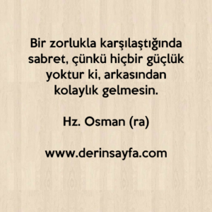 Bir zorlukla karşılaştığında sabret, çünkü hiçbir güçlük yoktur ki, arkasından kolaylık gelmesin.

Hz. Osman (ra)