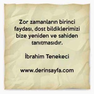 Zor zamanların birinci faydası, dost bildiklerimizi bize yeniden ve sahiden tanıtmasıdır.

İbrahim Tenekeci