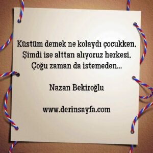 Küstüm demek ne kolaydı çocukken,
Şimdi ise alttan alıyoruz..
Nazan Bekiroğlu