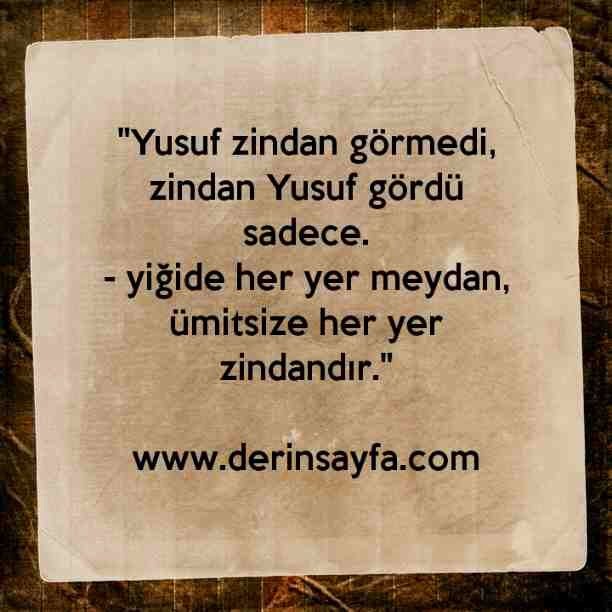 "Yusuf zindan görmedi, zindan Yusuf gördü sadece.
– yiğide her yer meydan, ümitsize her yer zindandır."