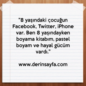 "8 yaşındaki çocuğun Facebook, Twitter, iPhone var. Ben 8 yaşındayken boyama kitabım, pastel boyam ve hayal gücüm vardı."