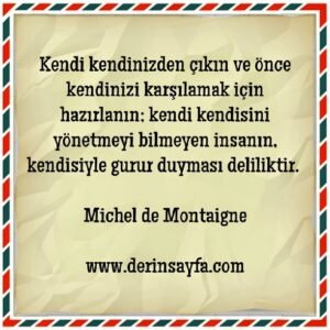 Kendi kendinizden çıkın ve önce kendinizi karşılamak için
hazırlanın.. Michel de Montaigne
