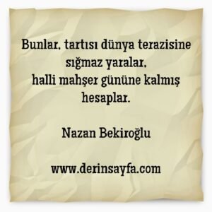 Bunlar, tartısı dünya terazisine sığmaz yaralar..
Nazan Bekiroğlu