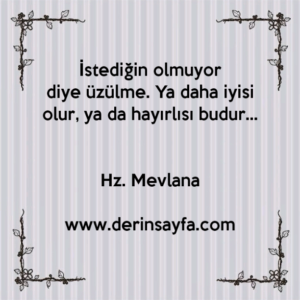 İstediğin olmuyor diye üzülme. Ya daha iyisi olur, ya da hayırlısı budur…