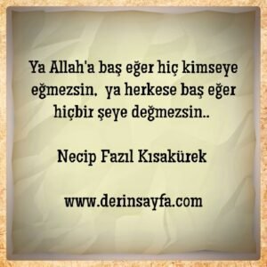 Ya Allah’a baş eğer, hiç kimseye eğmezsin..  Ya herkese baş eğer… Necip Fazıl Kısakürek
