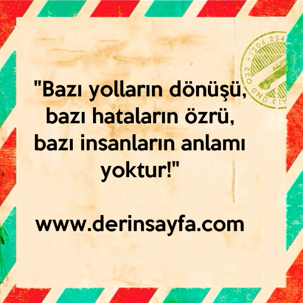 "Bazı yolların dönüşü,
bazı hataların özrü,
bazı insanların anlamı yoktur!"