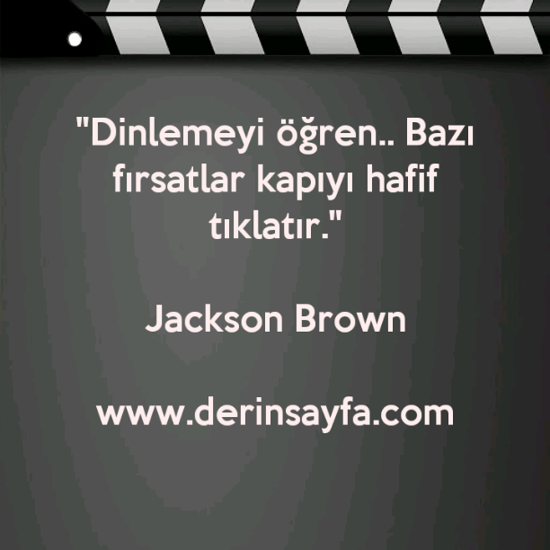 "Dinlemeyi öğren.. Bazı fırsatlar kapıyı hafif tıklatır."

Jackson Brown