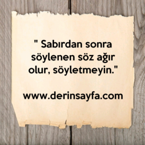" Sabırdan sonra söylenen söz ağır olur, söyletmeyin."