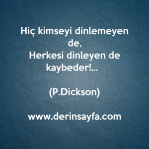 Hiç kimseyi dinlemeyen de,
Herkesi dinleyen de kaybeder!… P.Dickson