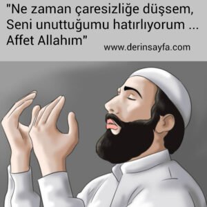 "Ne zaman çaresizliğe düşsem,
Seni unuttuğumu hatırlıyorum …
Affet Allahım"