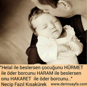 Helal ile beslersen çocuğunu HÜRMET  ile öder borcunu HARAM ile beslersen onu.. Necip Fazıl Kısakürek