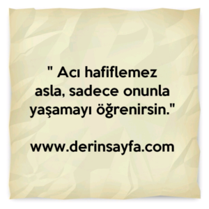 " Acı hafiflemez asla, sadece onunla yaşamayı öğrenirsin."