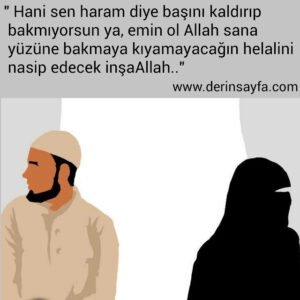 " Hani sen haram diye başını kaldırıp
 bakmıyorsun ya, emin ol Allah sana
 yüzüne bakmaya kıyamayacağın helalini
 nasip edecek inşaAllah.."
